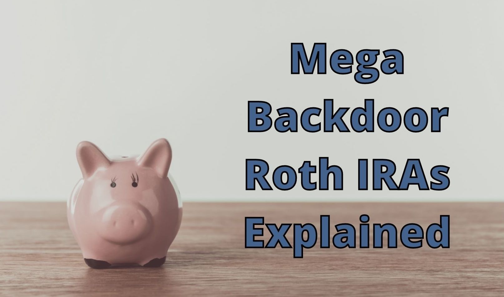 A pink piggy bank sits on a wooden surface next to large blue text that reads Mega Backdoor Roth IRAs Explained on a light background.